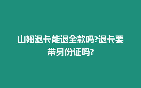 山姆退卡能退全款嗎?退卡要帶身份證嗎?