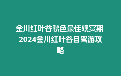 金川紅葉谷秋色最佳觀賞期 2024金川紅葉谷自駕游攻略