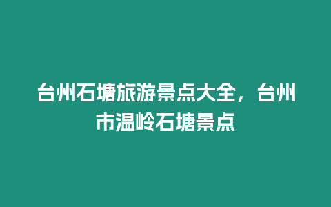 臺(tái)州石塘旅游景點(diǎn)大全，臺(tái)州市溫嶺石塘景點(diǎn)