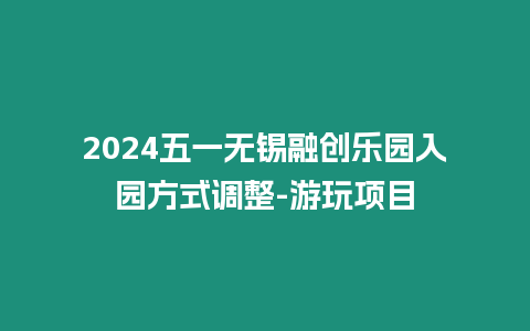 2024五一無錫融創樂園入園方式調整-游玩項目