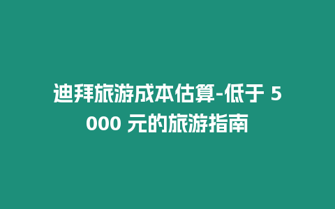 迪拜旅游成本估算-低于 5000 元的旅游指南