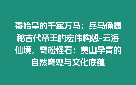 秦始皇的千軍萬(wàn)馬：兵馬俑揭秘古代帝王的宏偉構(gòu)想-云海仙境，奇松怪石：黃山孕育的自然奇觀與文化底蘊(yùn)