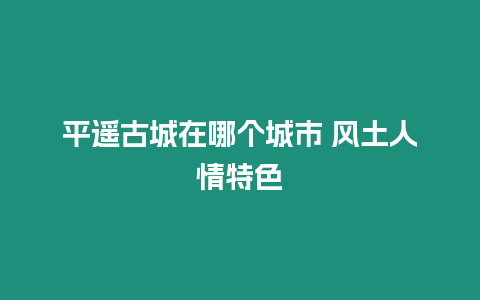 平遙古城在哪個城市 風土人情特色