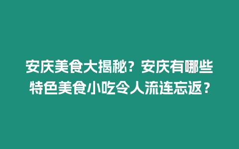 安慶美食大揭秘？安慶有哪些特色美食小吃令人流連忘返？