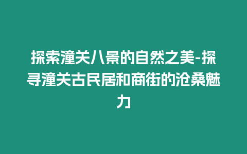 探索潼關八景的自然之美-探尋潼關古民居和商街的滄桑魅力