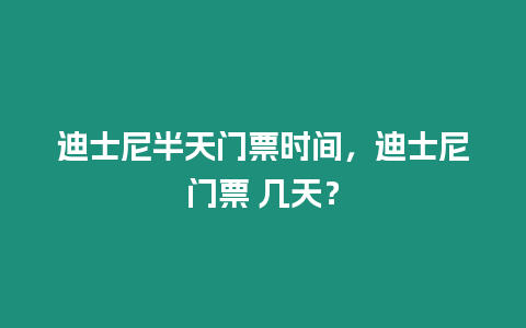 迪士尼半天門票時間，迪士尼門票 幾天？