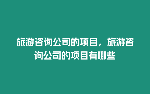 旅游咨詢公司的項目，旅游咨詢公司的項目有哪些