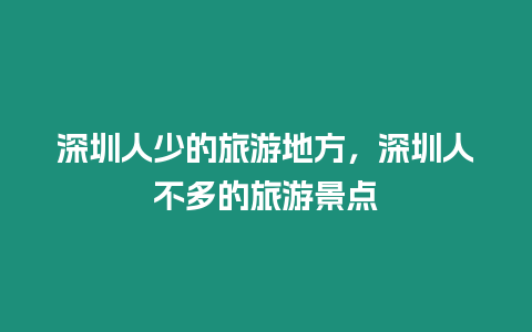 深圳人少的旅游地方，深圳人不多的旅游景點