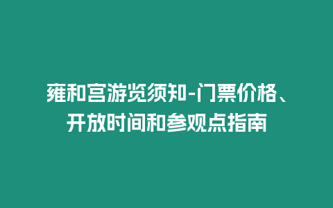 雍和宮游覽須知-門票價(jià)格、開放時(shí)間和參觀點(diǎn)指南