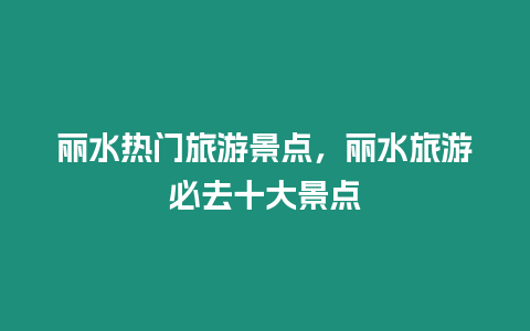 麗水熱門旅游景點，麗水旅游必去十大景點