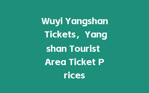 Wuyi Yangshan Tickets，Yangshan Tourist Area Ticket Prices