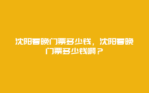 沈陽(yáng)春晚門票多少錢，沈陽(yáng)春晚門票多少錢啊？