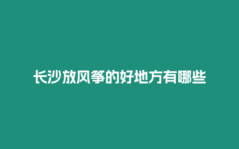 長沙放風箏的好地方有哪些