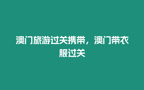 澳門旅游過關攜帶，澳門帶衣服過關