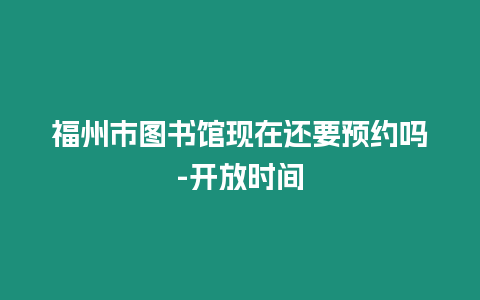 福州市圖書館現(xiàn)在還要預(yù)約嗎-開(kāi)放時(shí)間