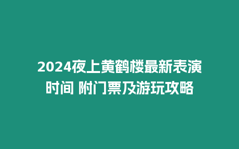 2024夜上黃鶴樓最新表演時間 附門票及游玩攻略