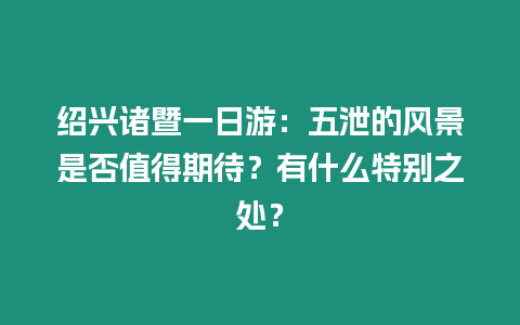 紹興諸暨一日游：五泄的風景是否值得期待？有什么特別之處？