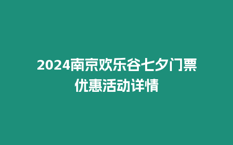 2024南京歡樂(lè)谷七夕門(mén)票優(yōu)惠活動(dòng)詳情