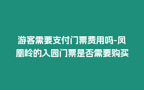 游客需要支付門票費用嗎-鳳凰嶺的入園門票是否需要購買