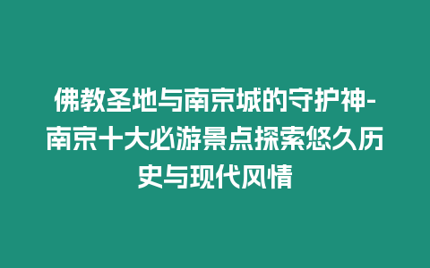 佛教圣地與南京城的守護(hù)神-南京十大必游景點(diǎn)探索悠久歷史與現(xiàn)代風(fēng)情