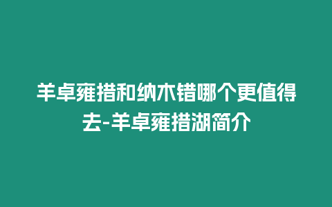 羊卓雍措和納木錯哪個更值得去-羊卓雍措湖簡介