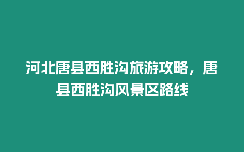 河北唐縣西勝溝旅游攻略，唐縣西勝溝風景區路線