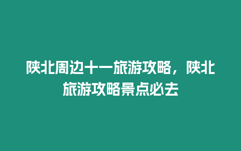 陜北周邊十一旅游攻略，陜北旅游攻略景點必去