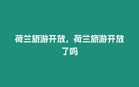 荷蘭旅游開放，荷蘭旅游開放了嗎