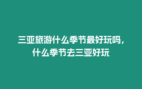 三亞旅游什么季節(jié)最好玩嗎，什么季節(jié)去三亞好玩