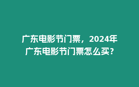 廣東電影節(jié)門票，2024年廣東電影節(jié)門票怎么買？