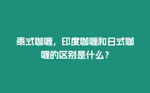 泰式咖喱，印度咖喱和日式咖喱的區別是什么？