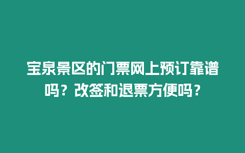 寶泉景區的門票網上預訂靠譜嗎？改簽和退票方便嗎？