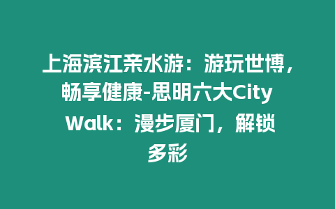 上海濱江親水游：游玩世博，暢享健康-思明六大City Walk：漫步廈門，解鎖多彩