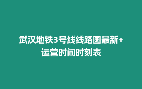 武漢地鐵3號線線路圖最新+運營時間時刻表