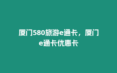 廈門580旅游e通卡，廈門e通卡優惠卡