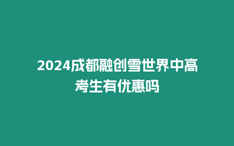 2024成都融創雪世界中高考生有優惠嗎