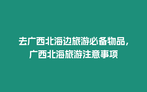 去廣西北海邊旅游必備物品，廣西北海旅游注意事項