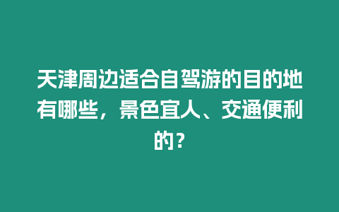 天津周邊適合自駕游的目的地有哪些，景色宜人、交通便利的？