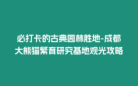 必打卡的古典園林勝地-成都大熊貓繁育研究基地觀光攻略