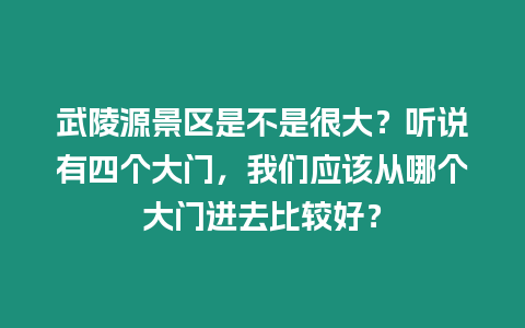 武陵源景區是不是很大？聽說有四個大門，我們應該從哪個大門進去比較好？