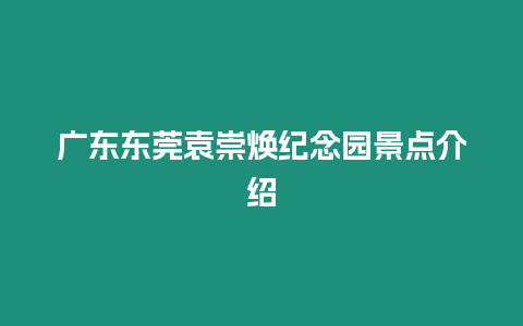 廣東東莞袁崇煥紀念園景點介紹