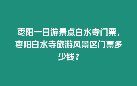 棗陽一日游景點白水寺門票，棗陽白水寺旅游風景區門票多少錢？