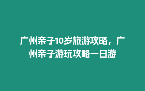 廣州親子10歲旅游攻略，廣州親子游玩攻略一日游