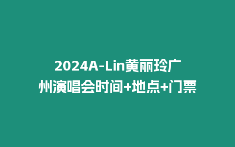 2024A-Lin黃麗玲廣州演唱會時間+地點(diǎn)+門票