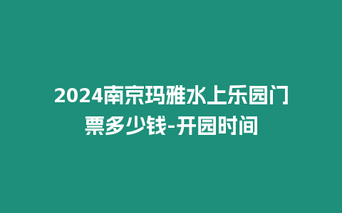 2024南京瑪雅水上樂園門票多少錢-開園時間