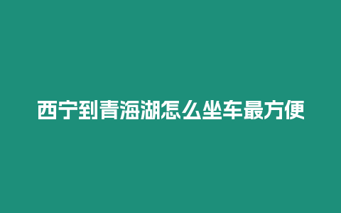 西寧到青海湖怎么坐車(chē)最方便