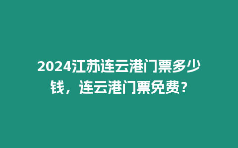 2024江蘇連云港門票多少錢，連云港門票免費？