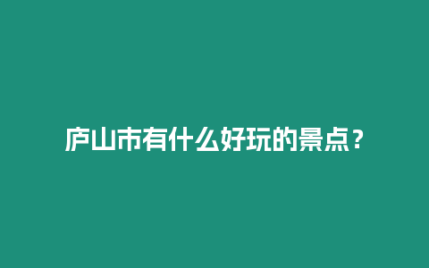 廬山市有什么好玩的景點？