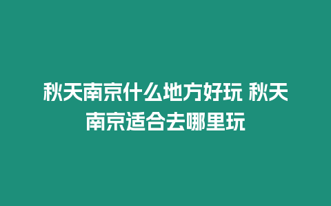 秋天南京什么地方好玩 秋天南京適合去哪里玩