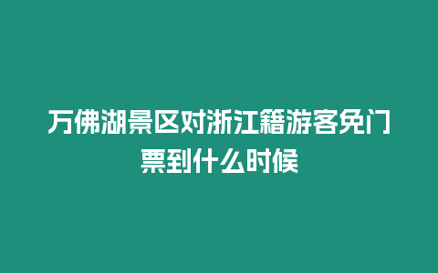 萬佛湖景區對浙江籍游客免門票到什么時候